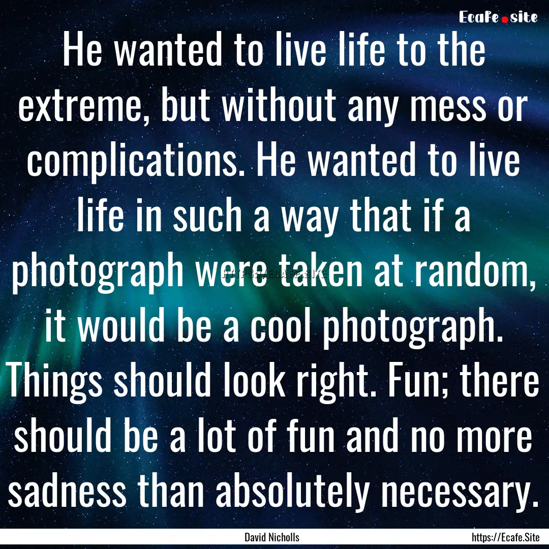 He wanted to live life to the extreme, but.... : Quote by David Nicholls