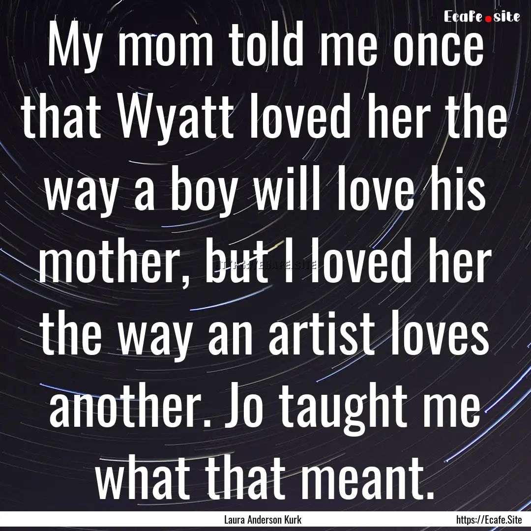 My mom told me once that Wyatt loved her.... : Quote by Laura Anderson Kurk