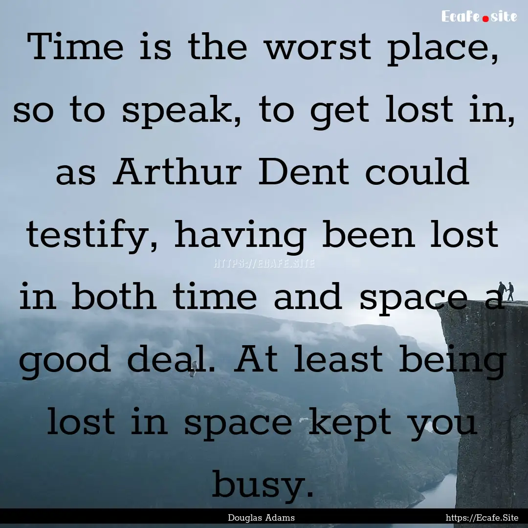 Time is the worst place, so to speak, to.... : Quote by Douglas Adams