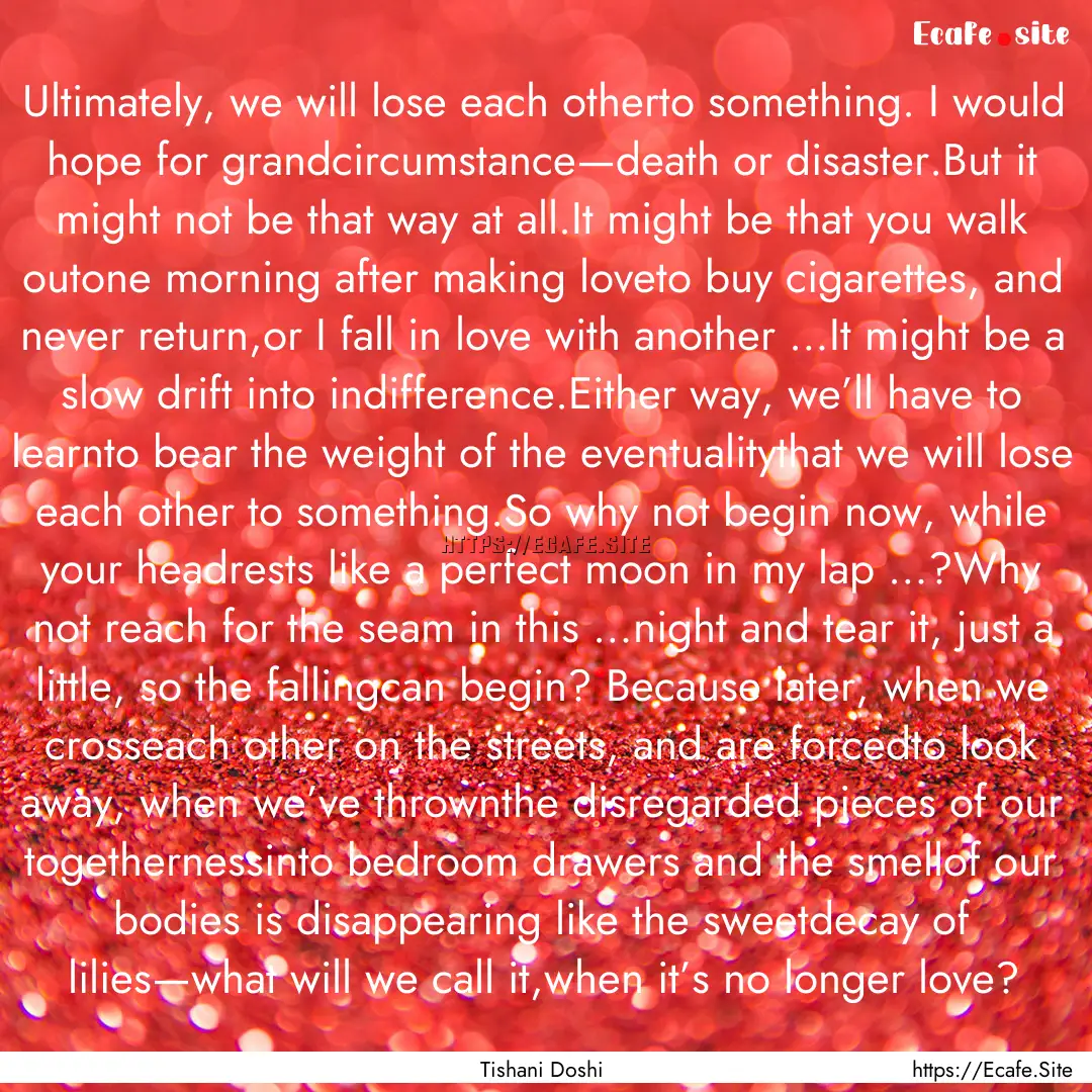 Ultimately, we will lose each otherto something..... : Quote by Tishani Doshi