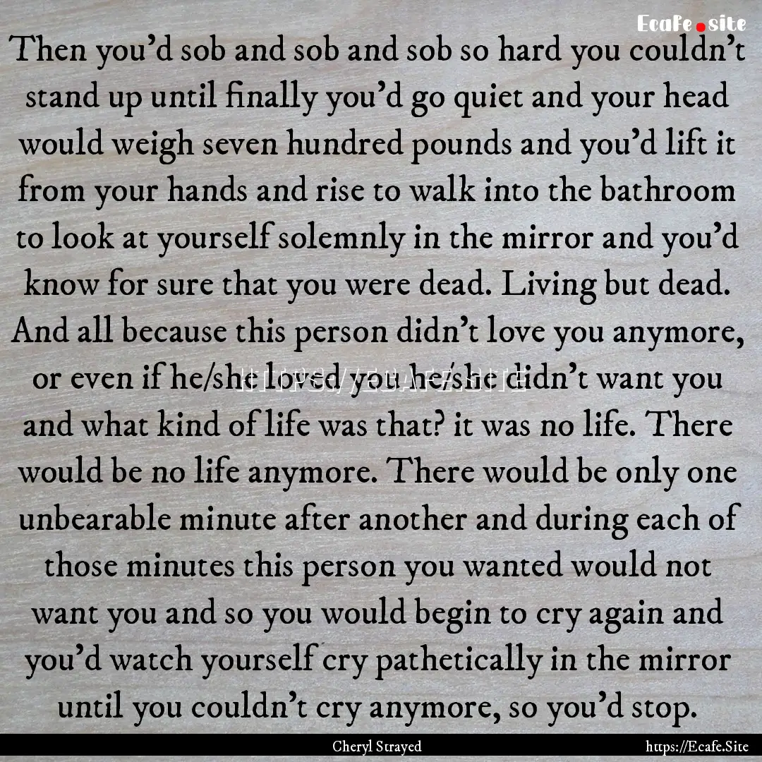 Then you'd sob and sob and sob so hard you.... : Quote by Cheryl Strayed