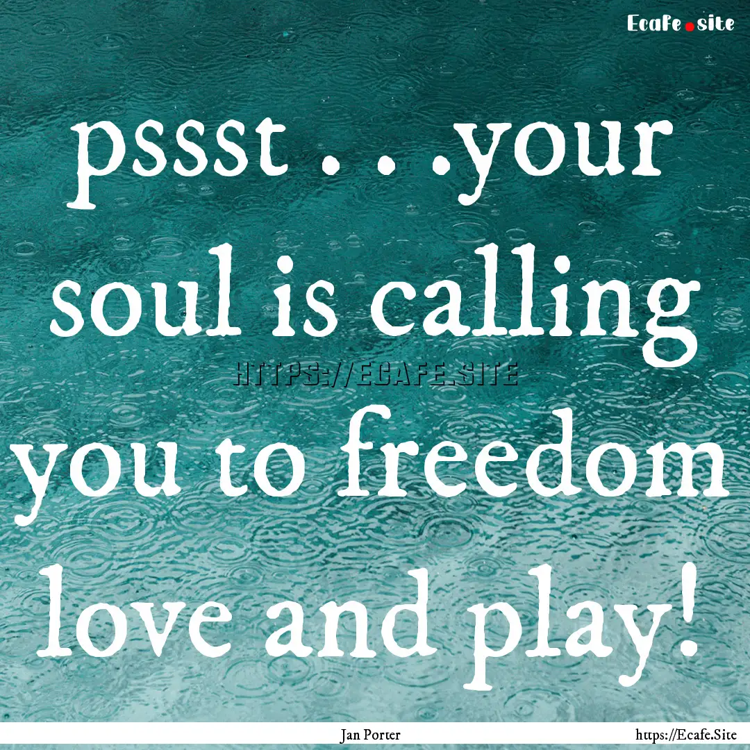 pssst . . .your soul is calling you to freedom.... : Quote by Jan Porter