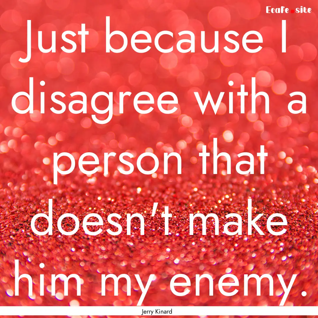 Just because I disagree with a person that.... : Quote by Jerry Kinard