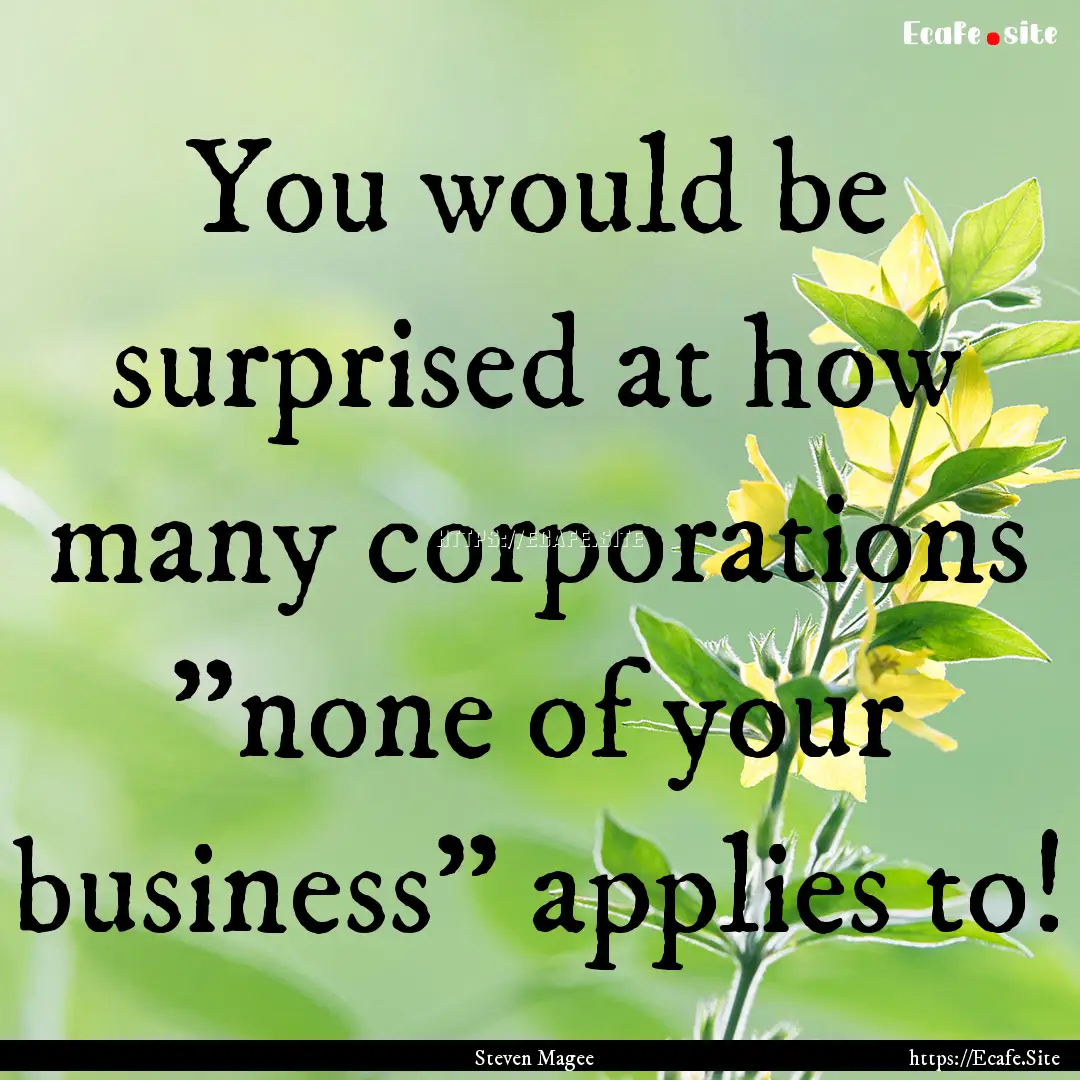 You would be surprised at how many corporations.... : Quote by Steven Magee