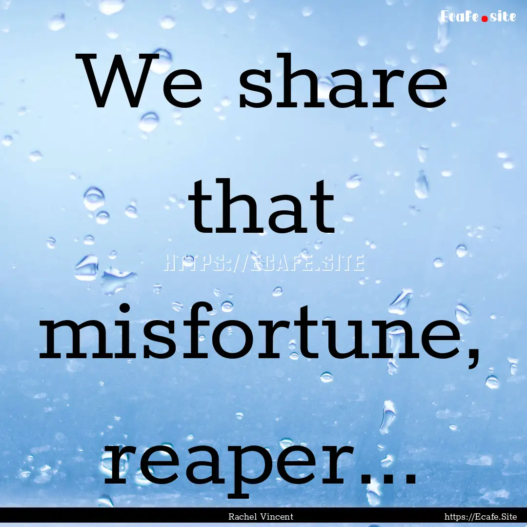 We share that misfortune, reaper... : Quote by Rachel Vincent