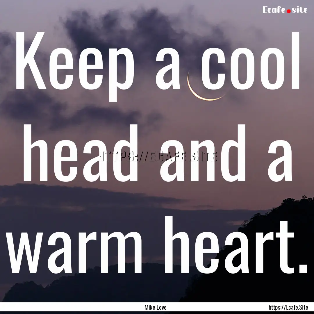 Keep a cool head and a warm heart. : Quote by Mike Love