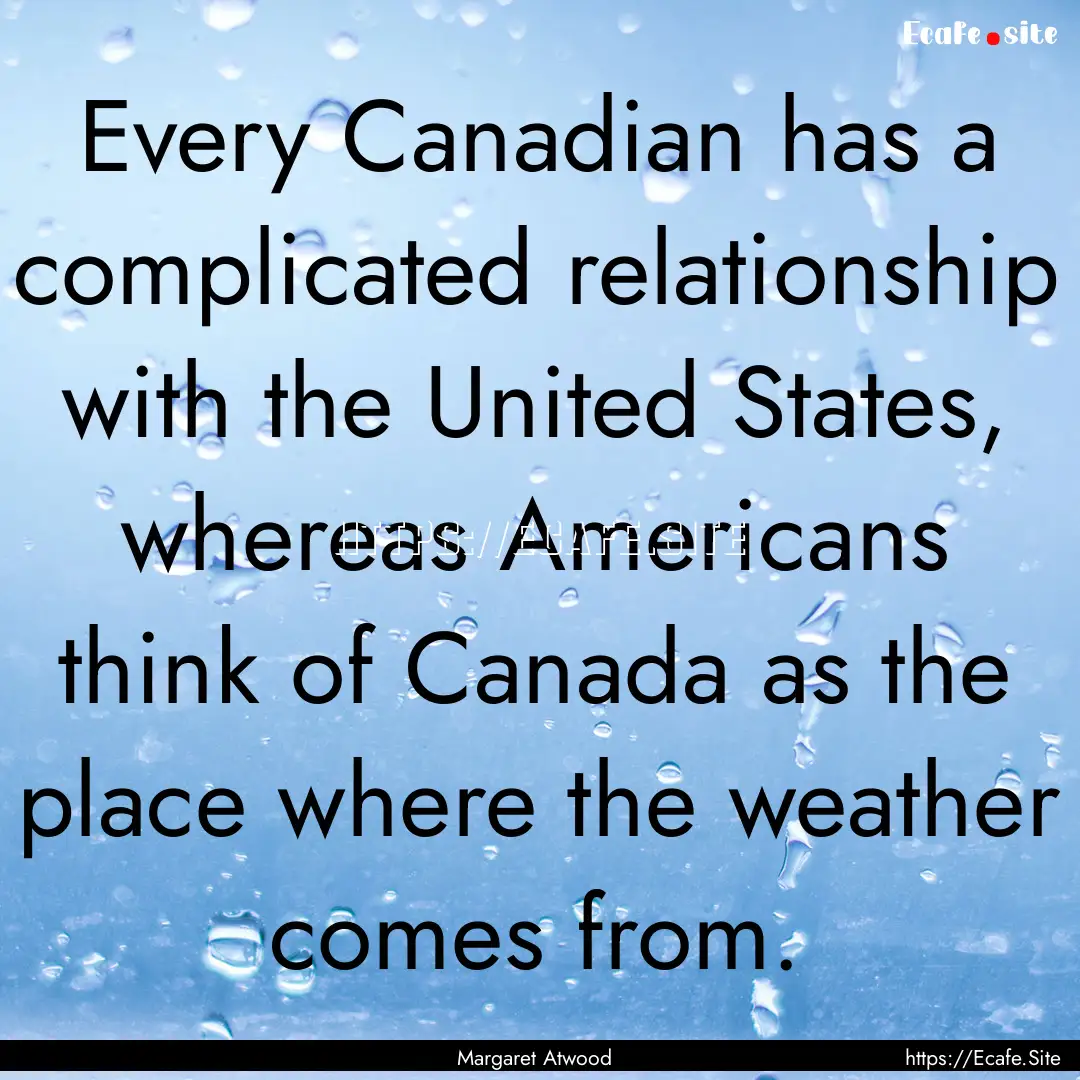 Every Canadian has a complicated relationship.... : Quote by Margaret Atwood