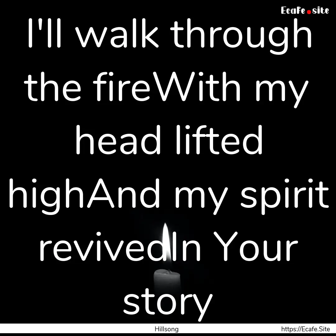 I'll walk through the fireWith my head lifted.... : Quote by Hillsong