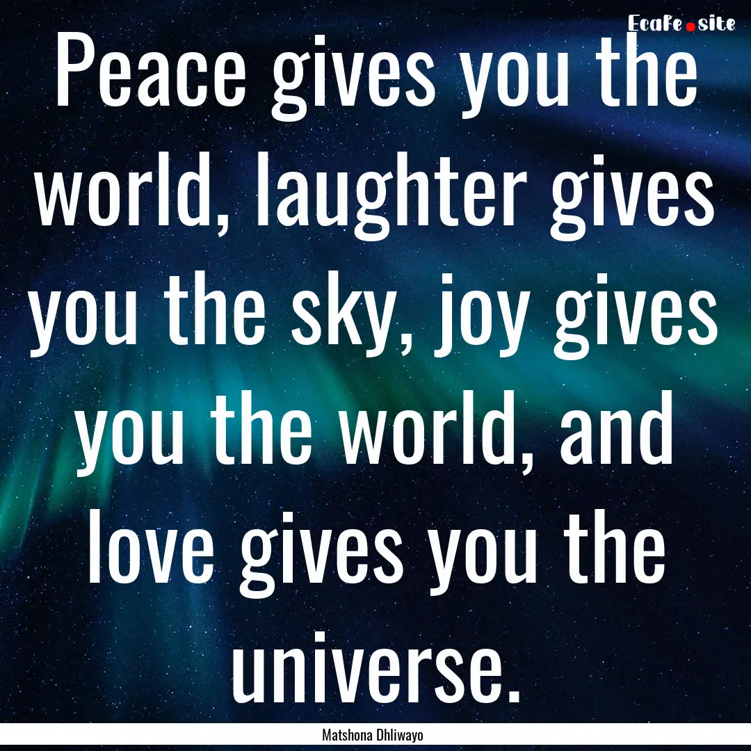 Peace gives you the world, laughter gives.... : Quote by Matshona Dhliwayo