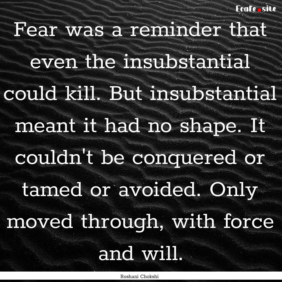 Fear was a reminder that even the insubstantial.... : Quote by Roshani Chokshi