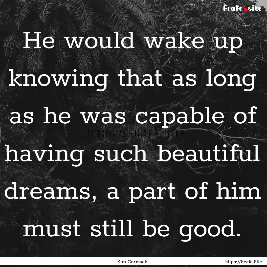 He would wake up knowing that as long as.... : Quote by Kim Cormack