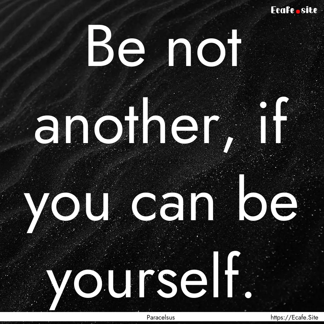 Be not another, if you can be yourself. : Quote by Paracelsus