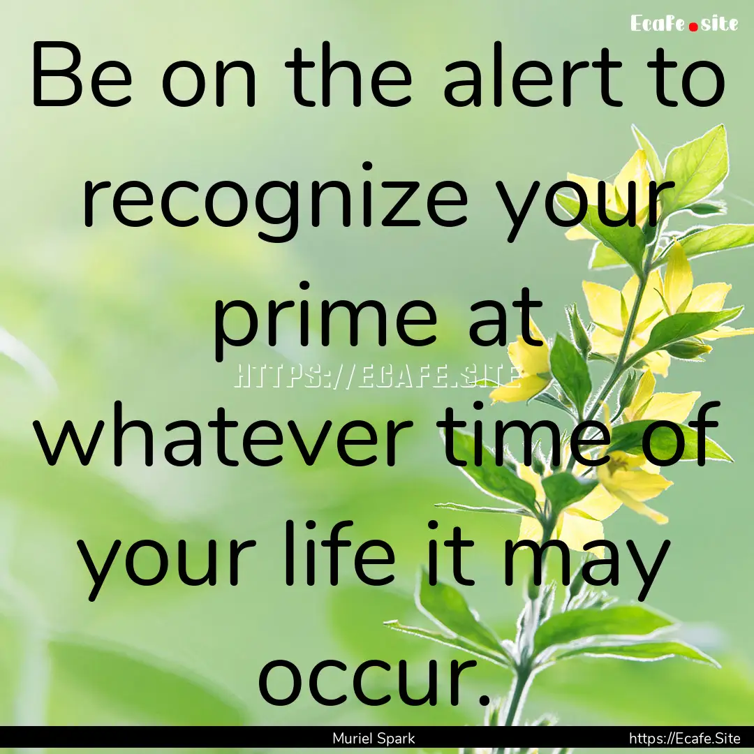 Be on the alert to recognize your prime at.... : Quote by Muriel Spark