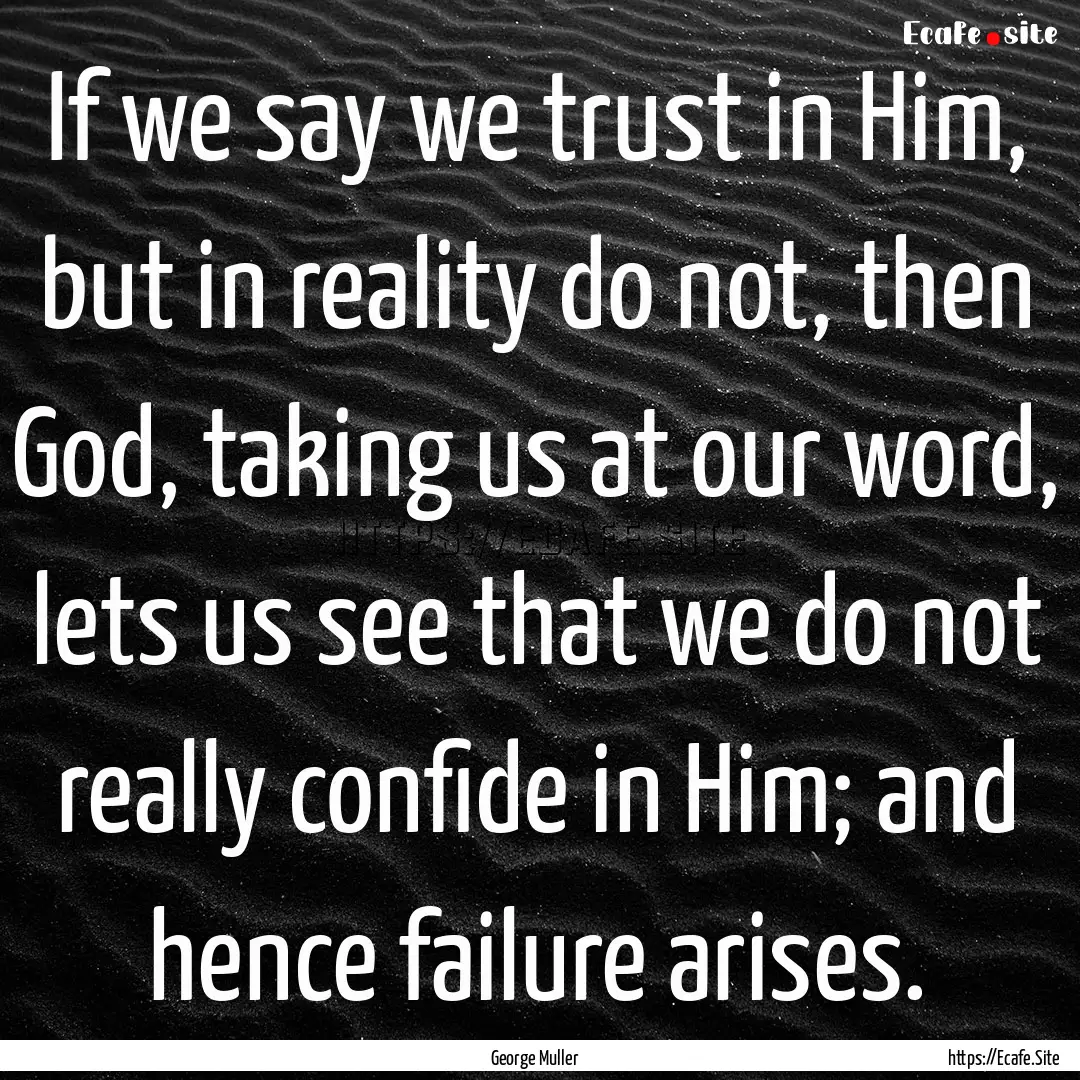 If we say we trust in Him, but in reality.... : Quote by George Muller