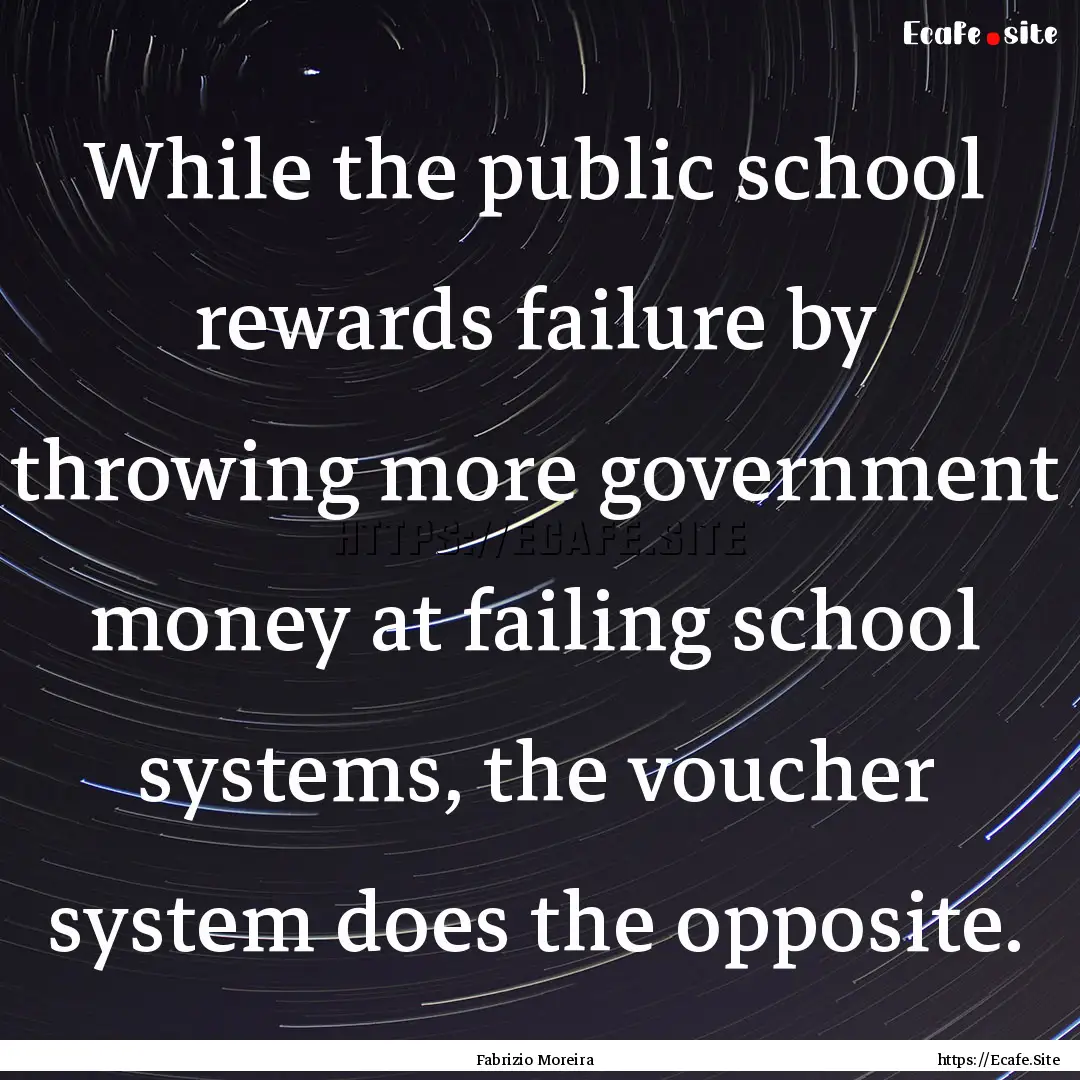 While the public school rewards failure by.... : Quote by Fabrizio Moreira