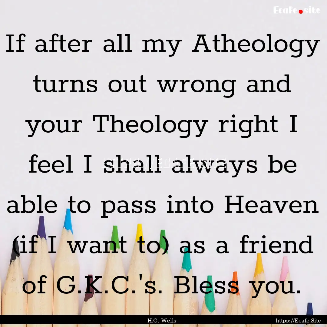 If after all my Atheology turns out wrong.... : Quote by H.G. Wells