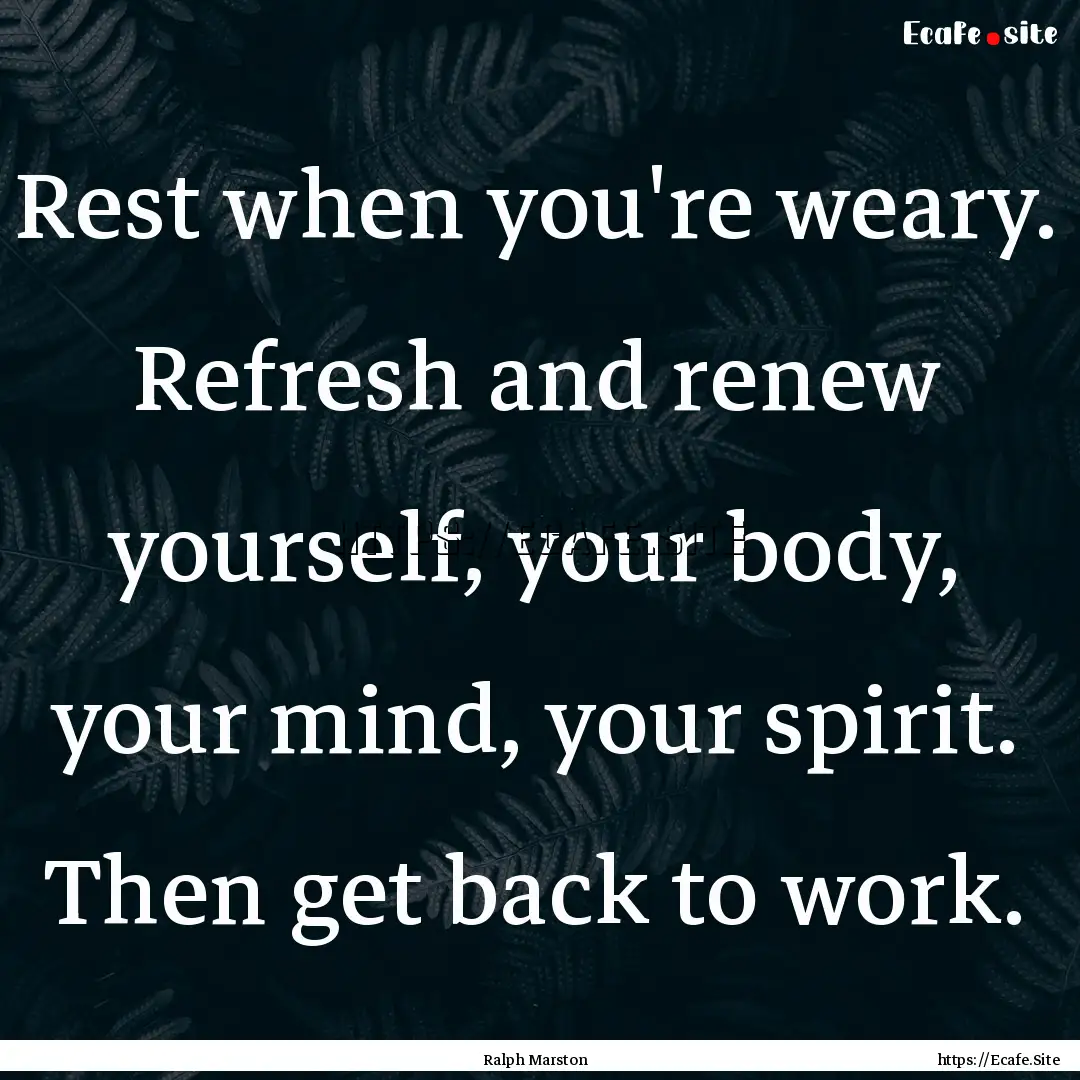 Rest when you're weary. Refresh and renew.... : Quote by Ralph Marston