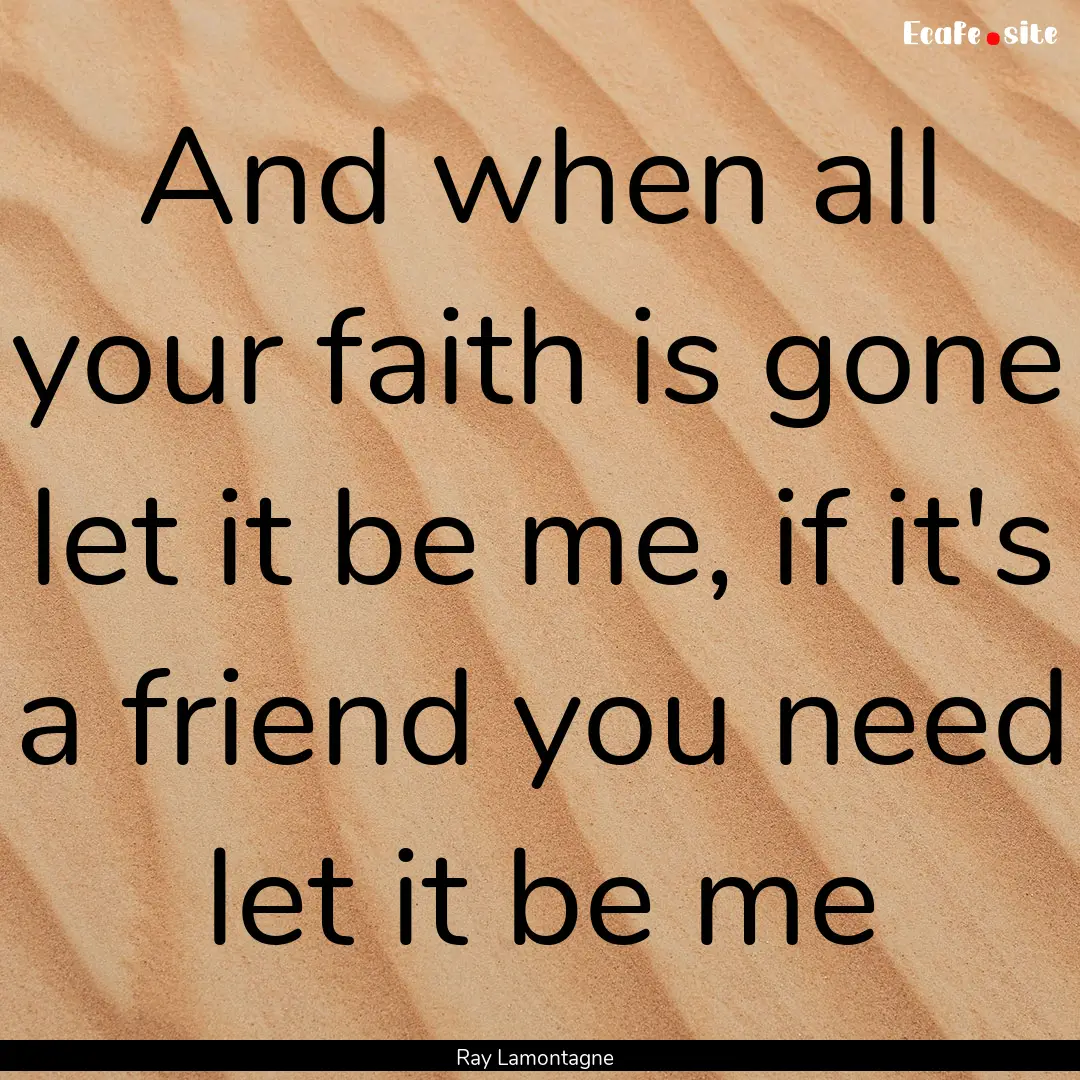 And when all your faith is gone let it be.... : Quote by Ray Lamontagne