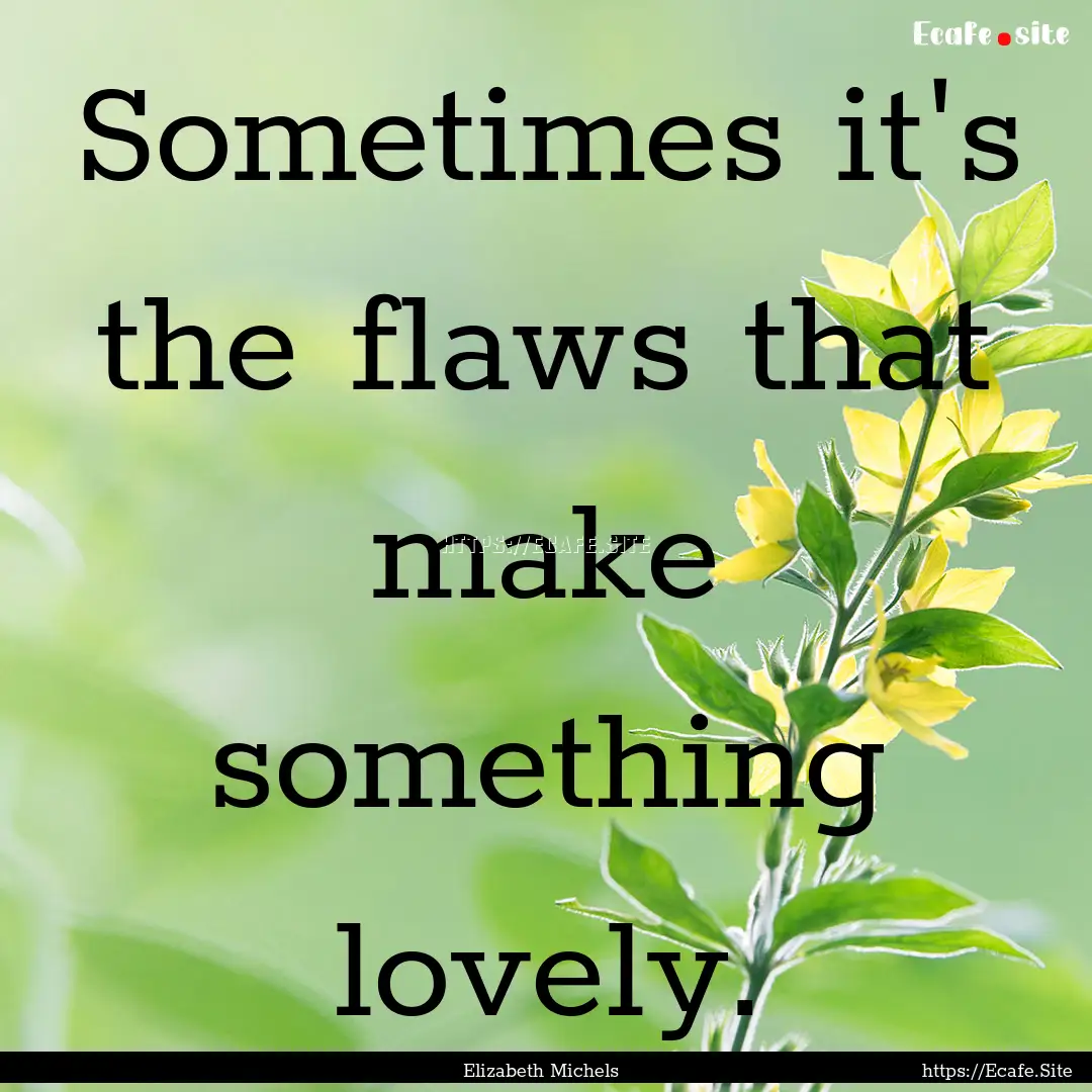 Sometimes it's the flaws that make something.... : Quote by Elizabeth Michels