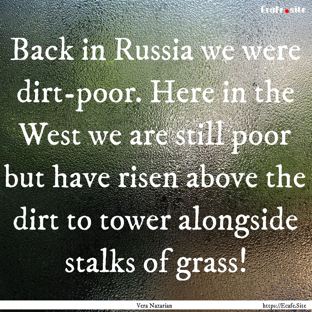 Back in Russia we were dirt-poor. Here in.... : Quote by Vera Nazarian