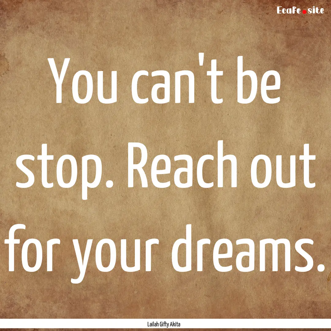 You can't be stop. Reach out for your dreams..... : Quote by Lailah Gifty Akita