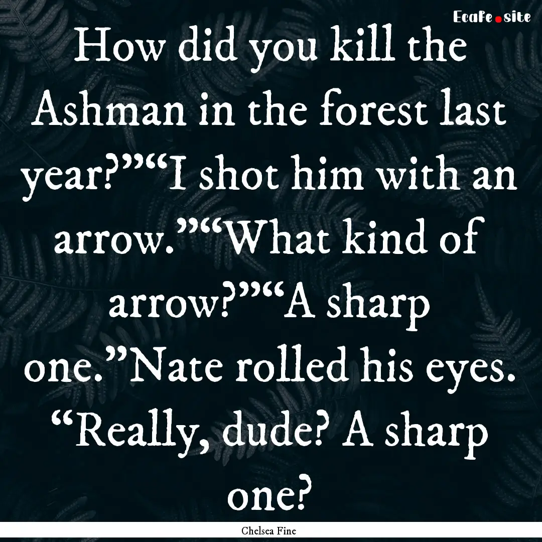 How did you kill the Ashman in the forest.... : Quote by Chelsea Fine