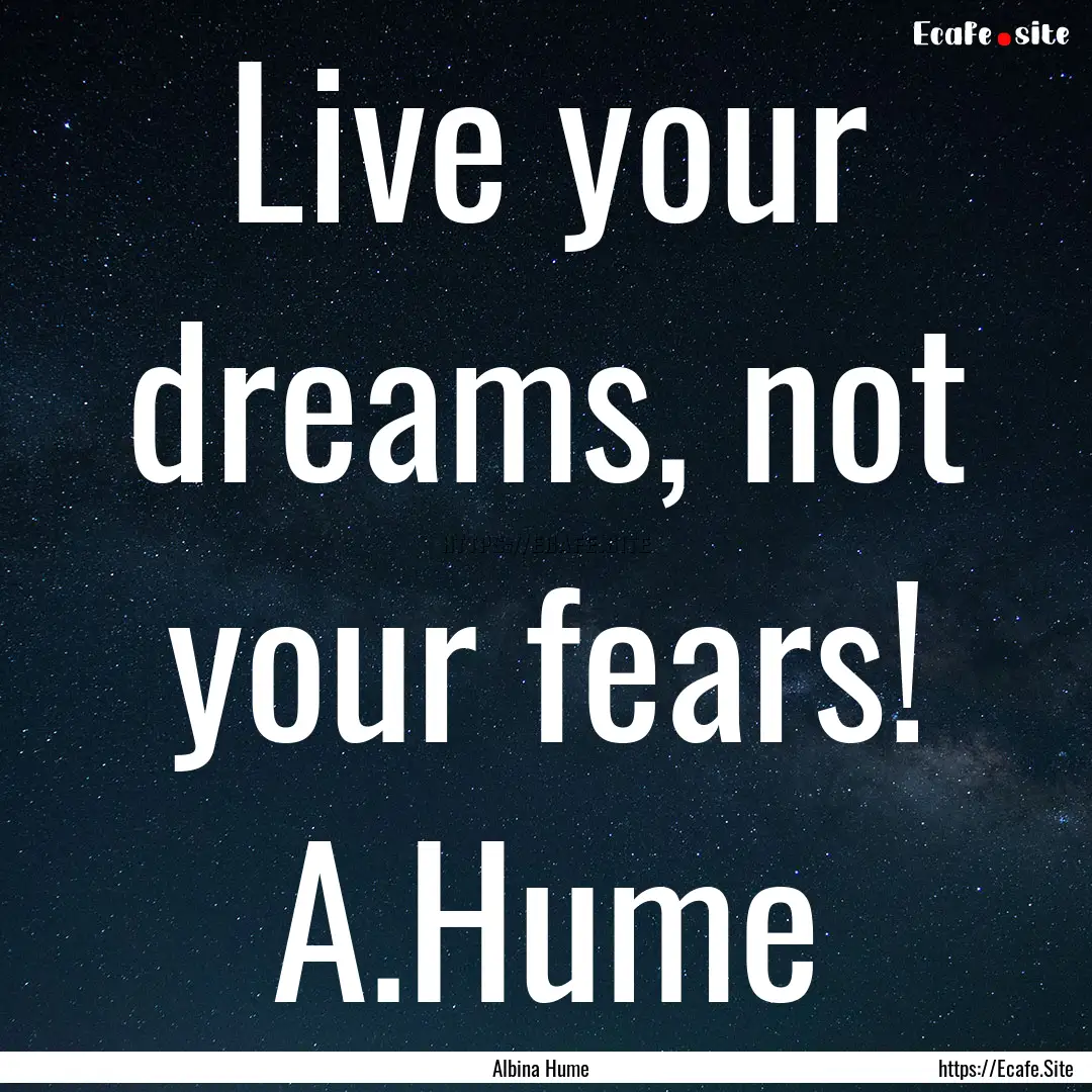 Live your dreams, not your fears! A.Hume : Quote by Albina Hume