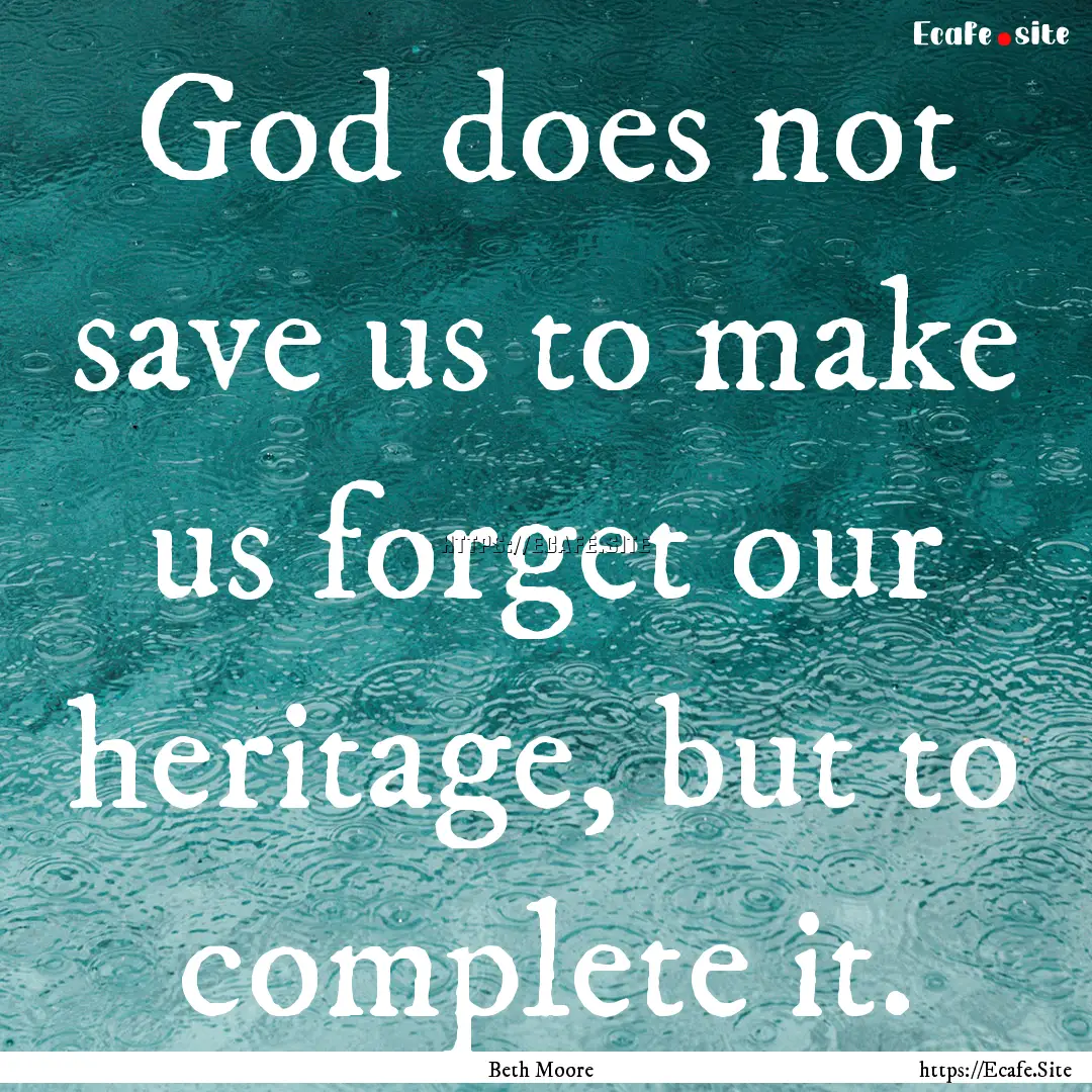 God does not save us to make us forget our.... : Quote by Beth Moore