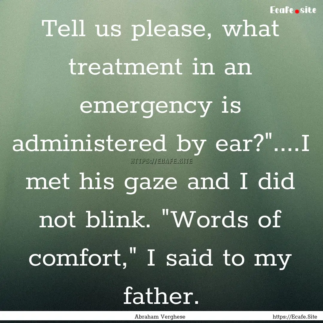 Tell us please, what treatment in an emergency.... : Quote by Abraham Verghese