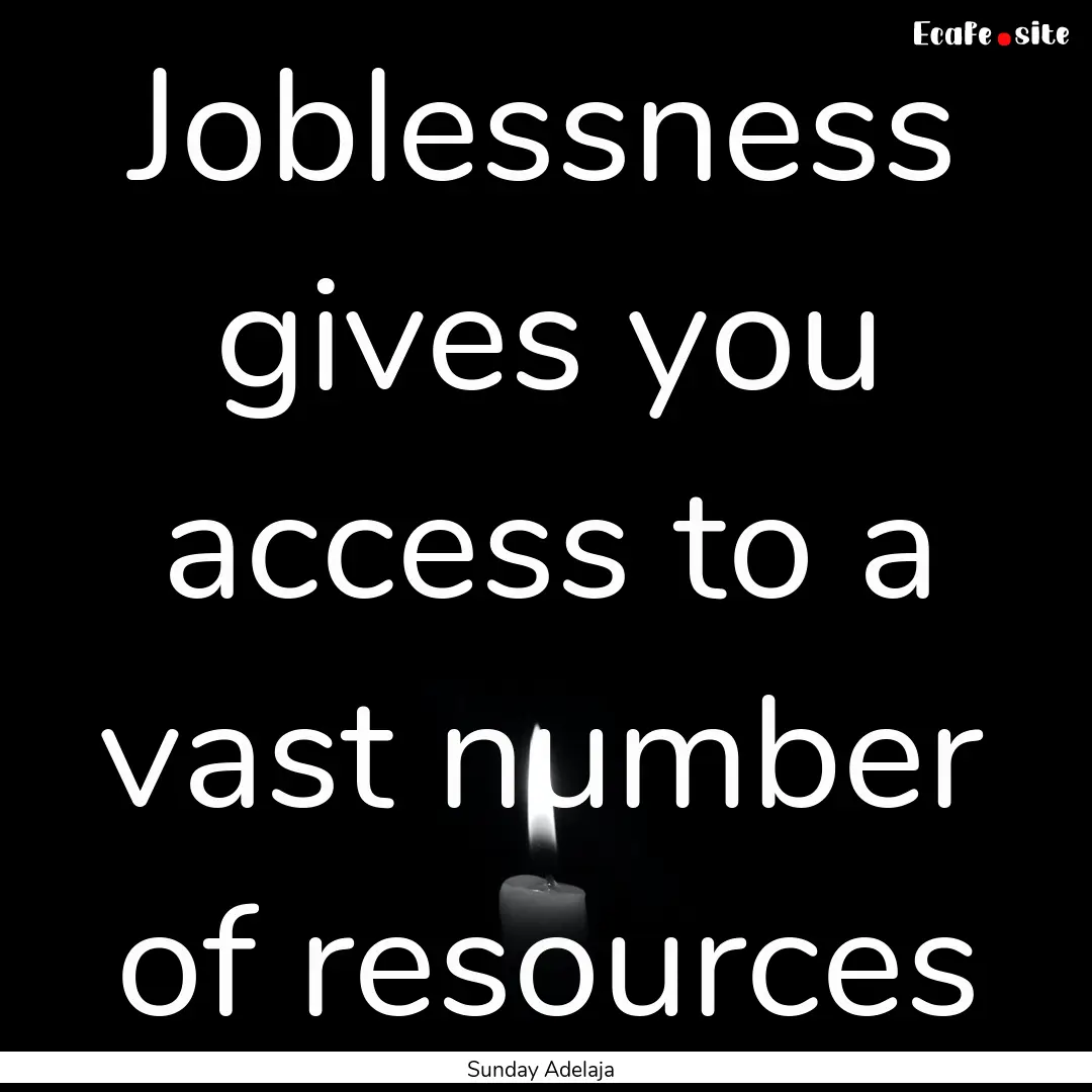 Joblessness gives you access to a vast number.... : Quote by Sunday Adelaja