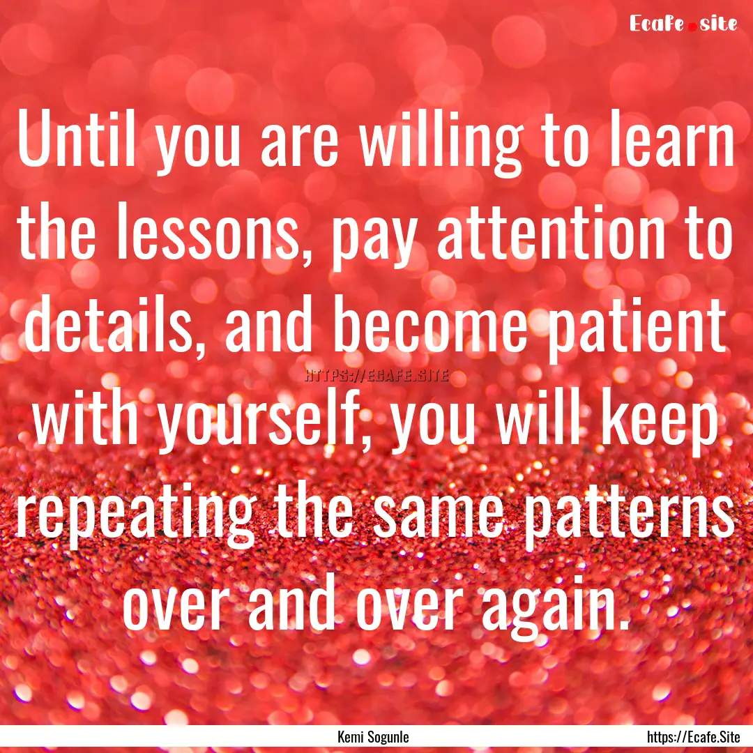 Until you are willing to learn the lessons,.... : Quote by Kemi Sogunle