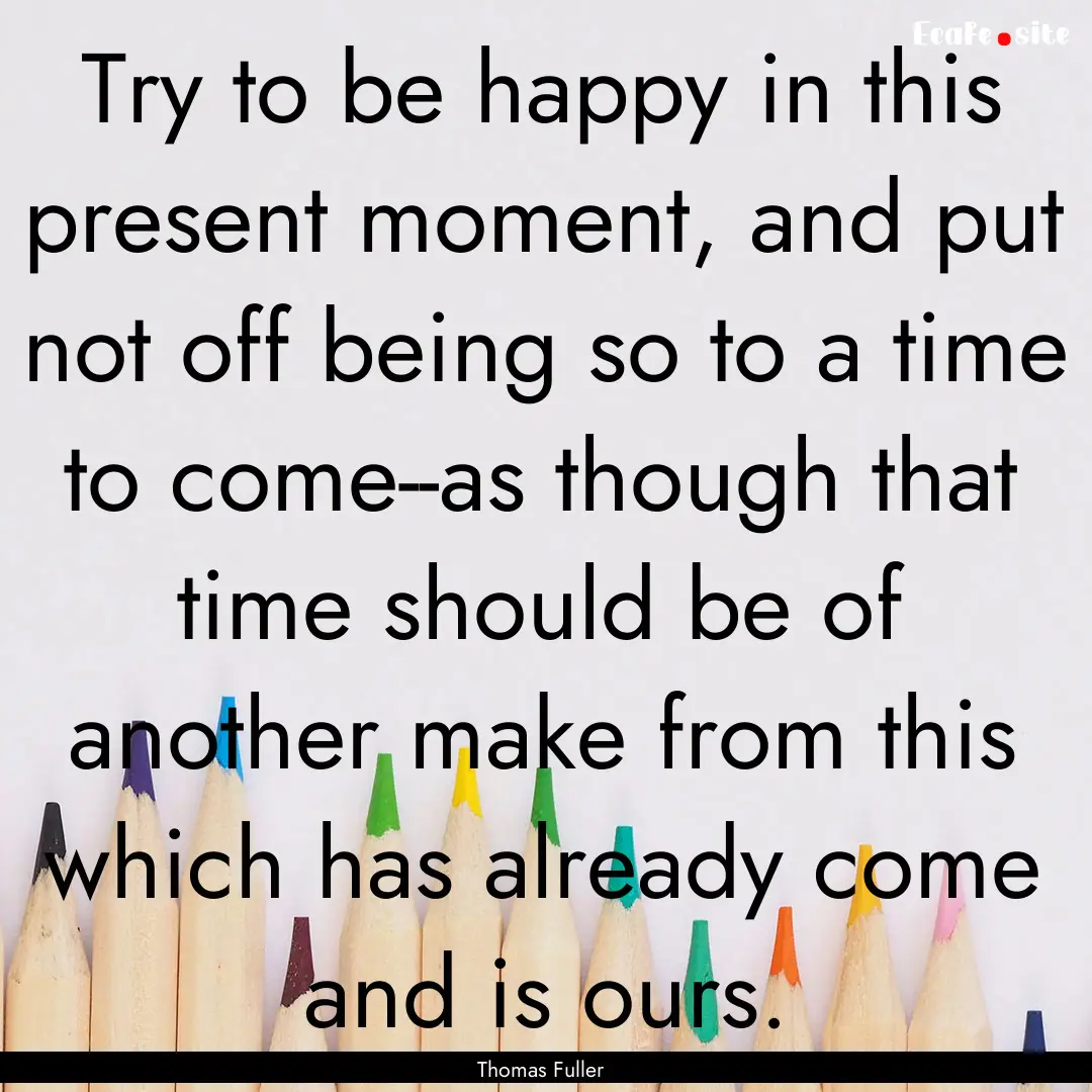 Try to be happy in this present moment, and.... : Quote by Thomas Fuller