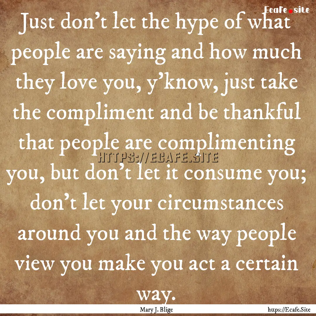 Just don't let the hype of what people are.... : Quote by Mary J. Blige