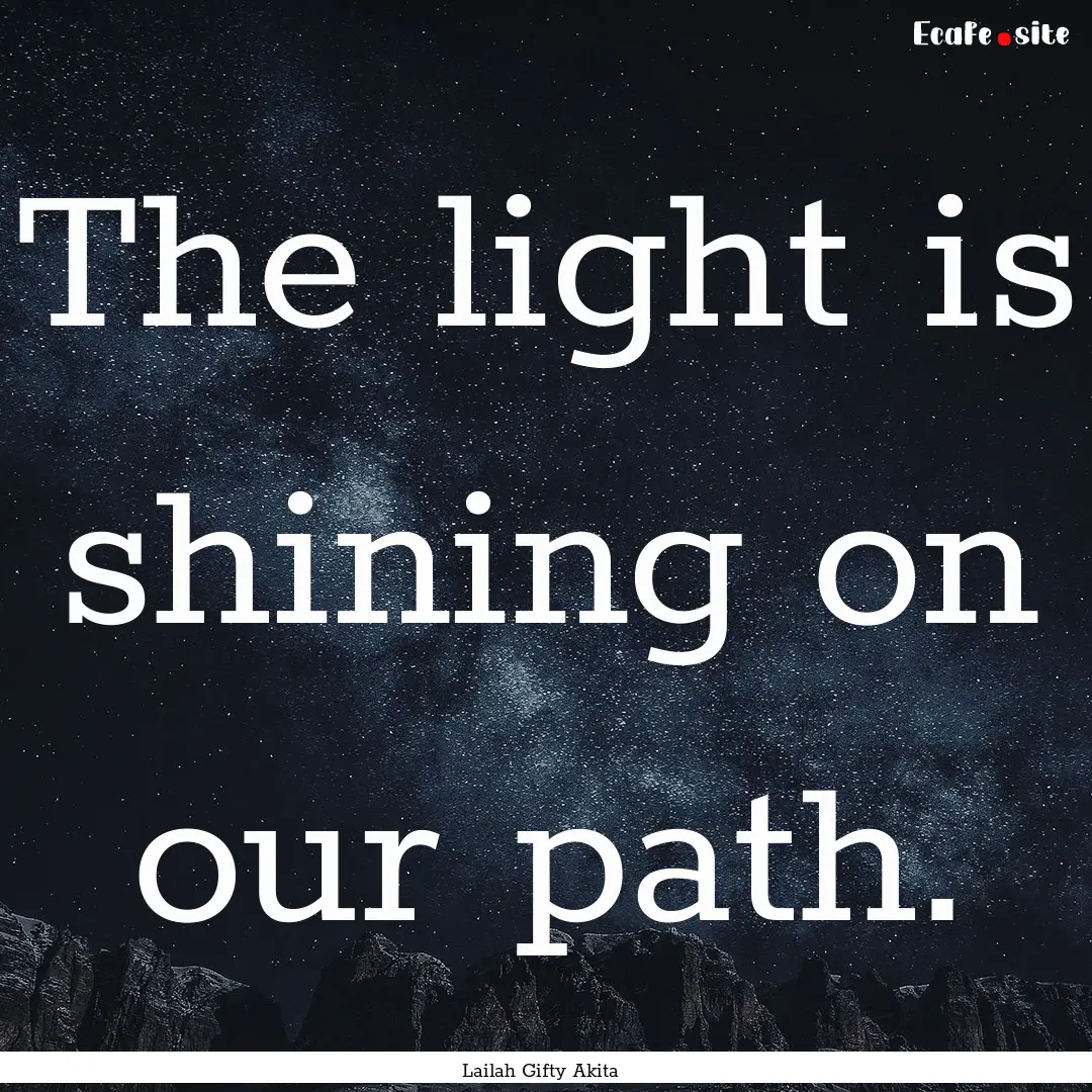 The light is shining on our path. : Quote by Lailah Gifty Akita