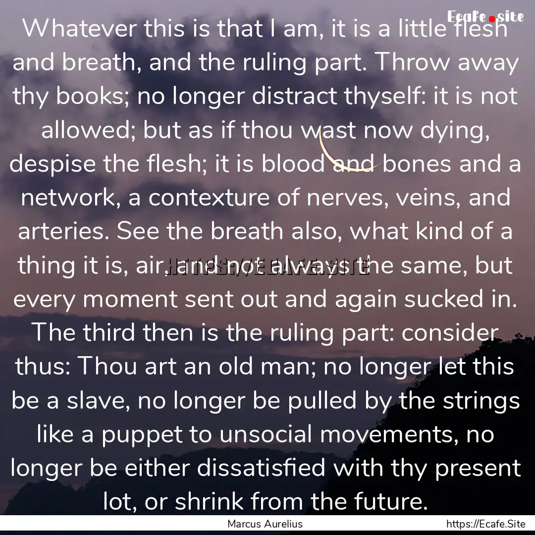 Whatever this is that I am, it is a little.... : Quote by Marcus Aurelius