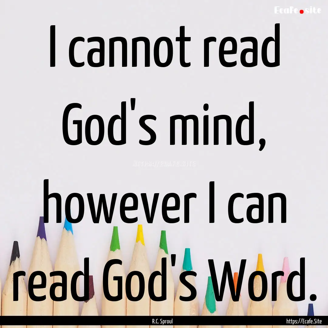 I cannot read God's mind, however I can read.... : Quote by R.C. Sproul