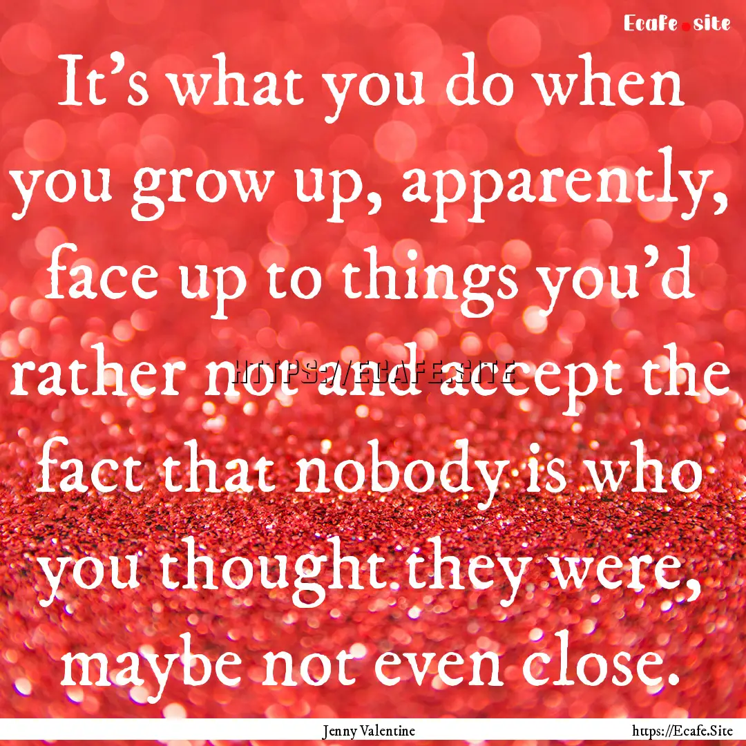 It's what you do when you grow up, apparently,.... : Quote by Jenny Valentine