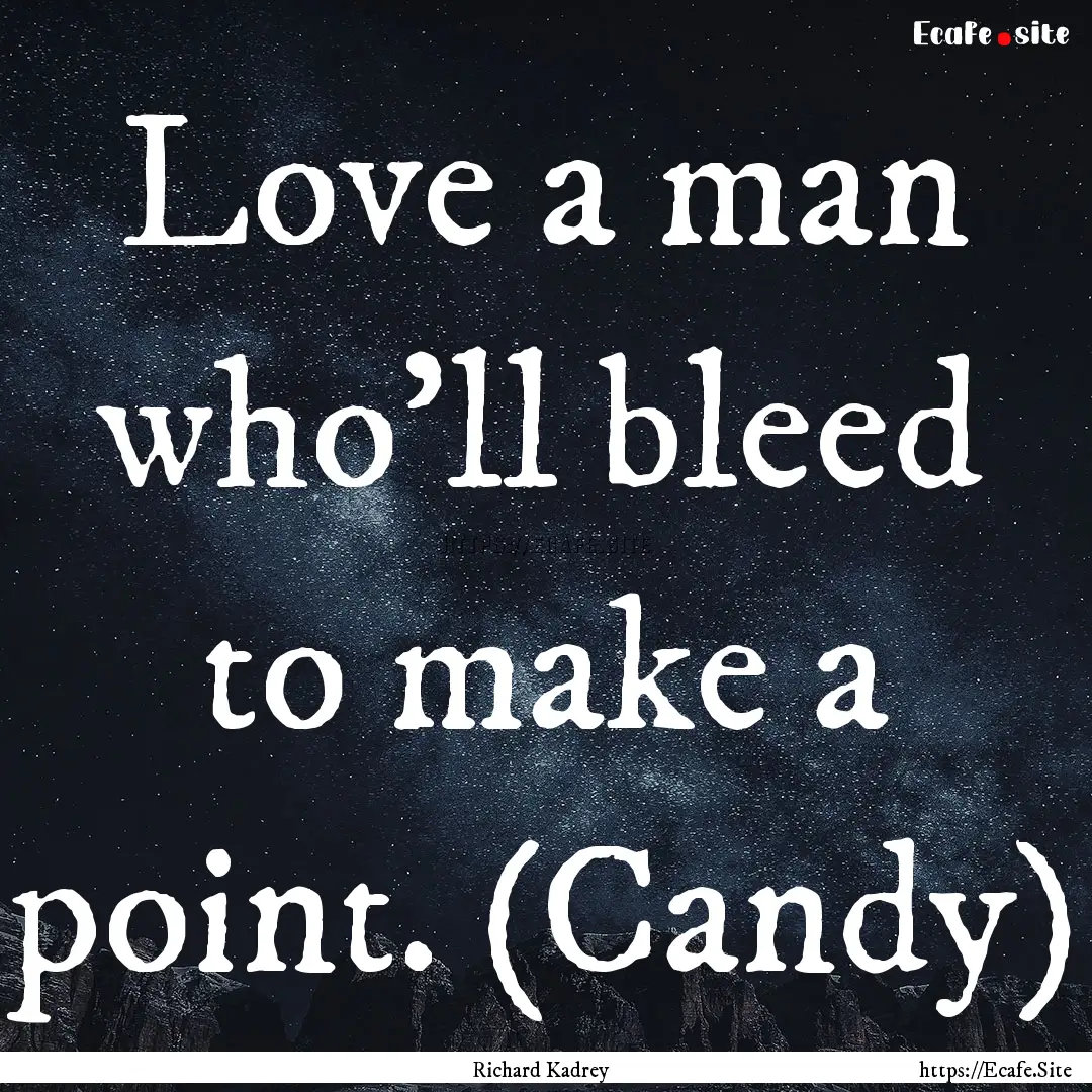 Love a man who'll bleed to make a point..... : Quote by Richard Kadrey