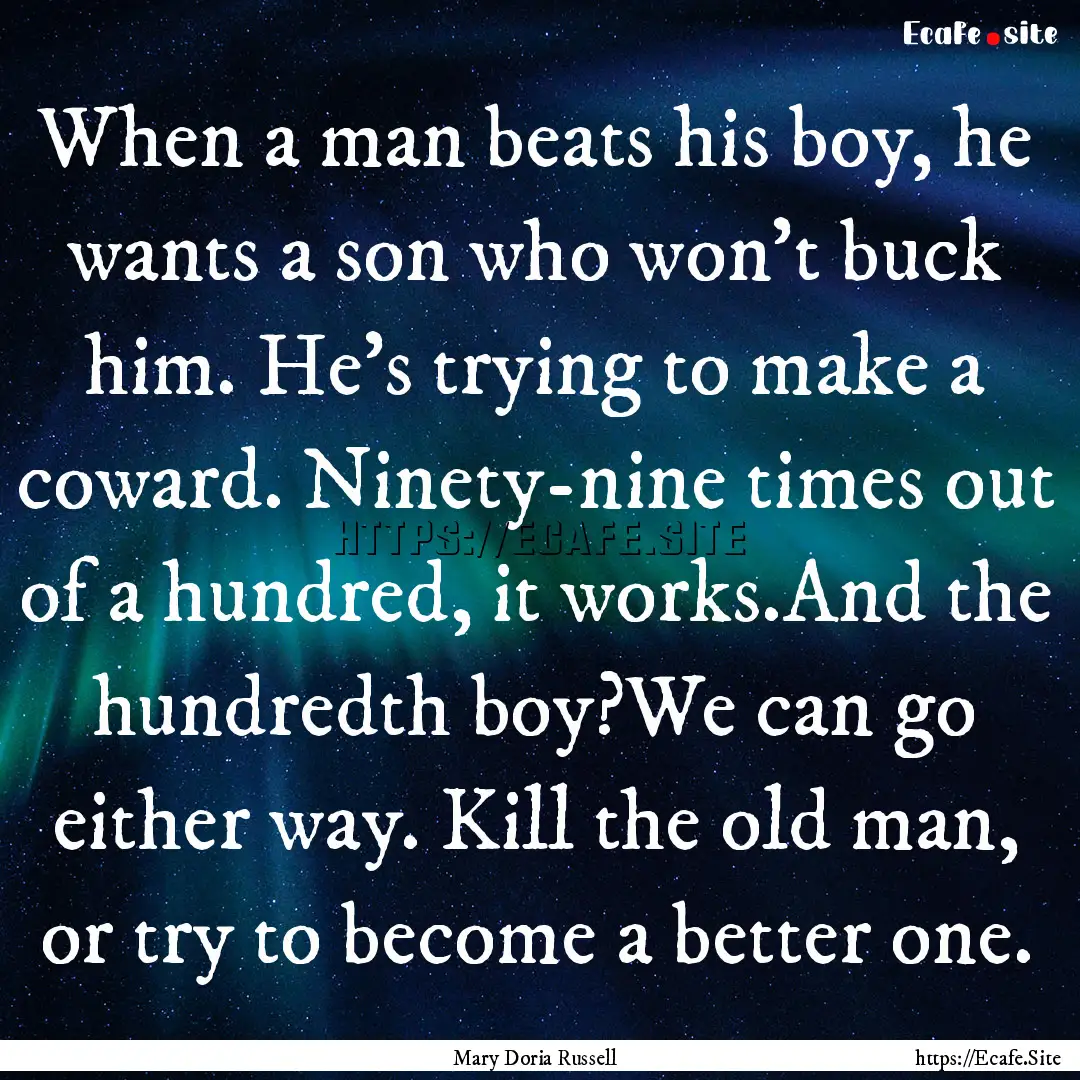 When a man beats his boy, he wants a son.... : Quote by Mary Doria Russell