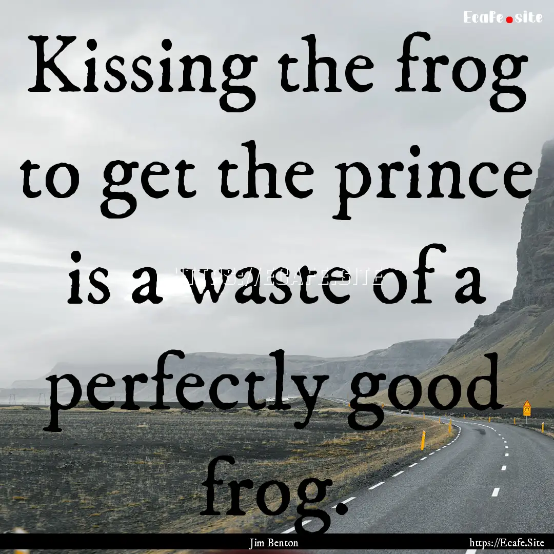 Kissing the frog to get the prince is a waste.... : Quote by Jim Benton