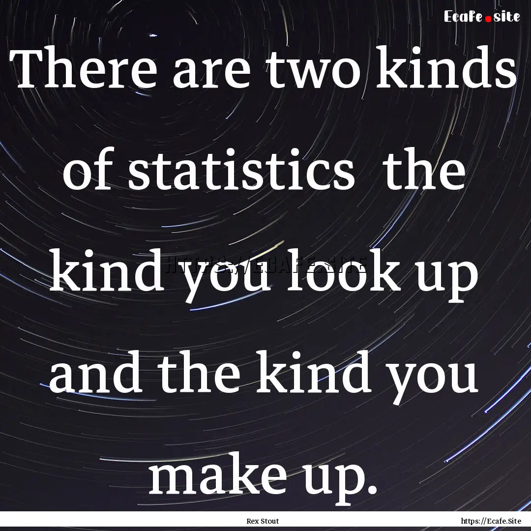 There are two kinds of statistics the kind.... : Quote by Rex Stout