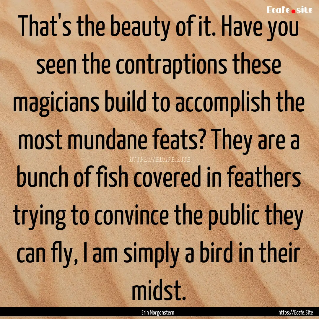 That's the beauty of it. Have you seen the.... : Quote by Erin Morgenstern