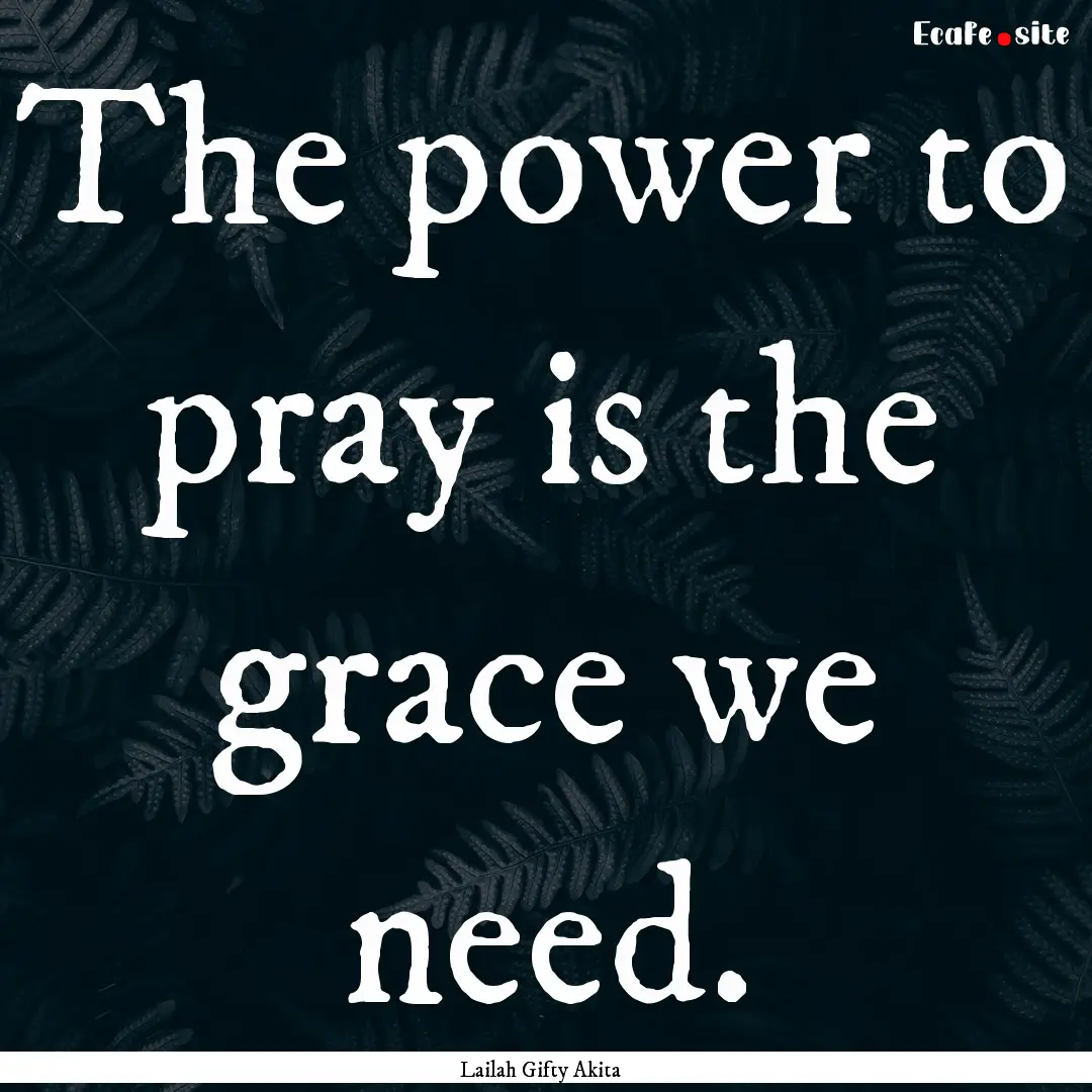 The power to pray is the grace we need. : Quote by Lailah Gifty Akita