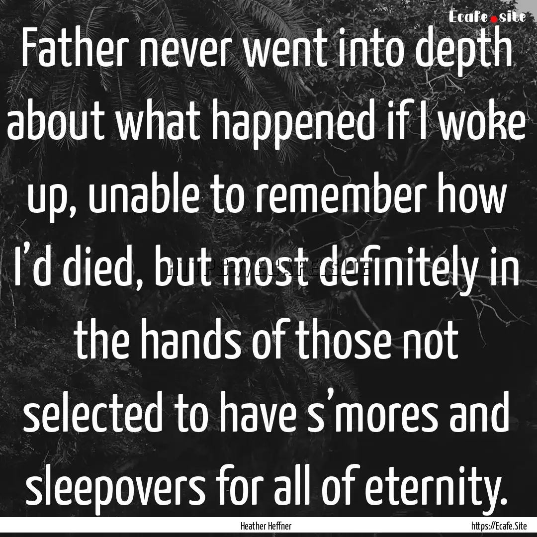 Father never went into depth about what happened.... : Quote by Heather Heffner