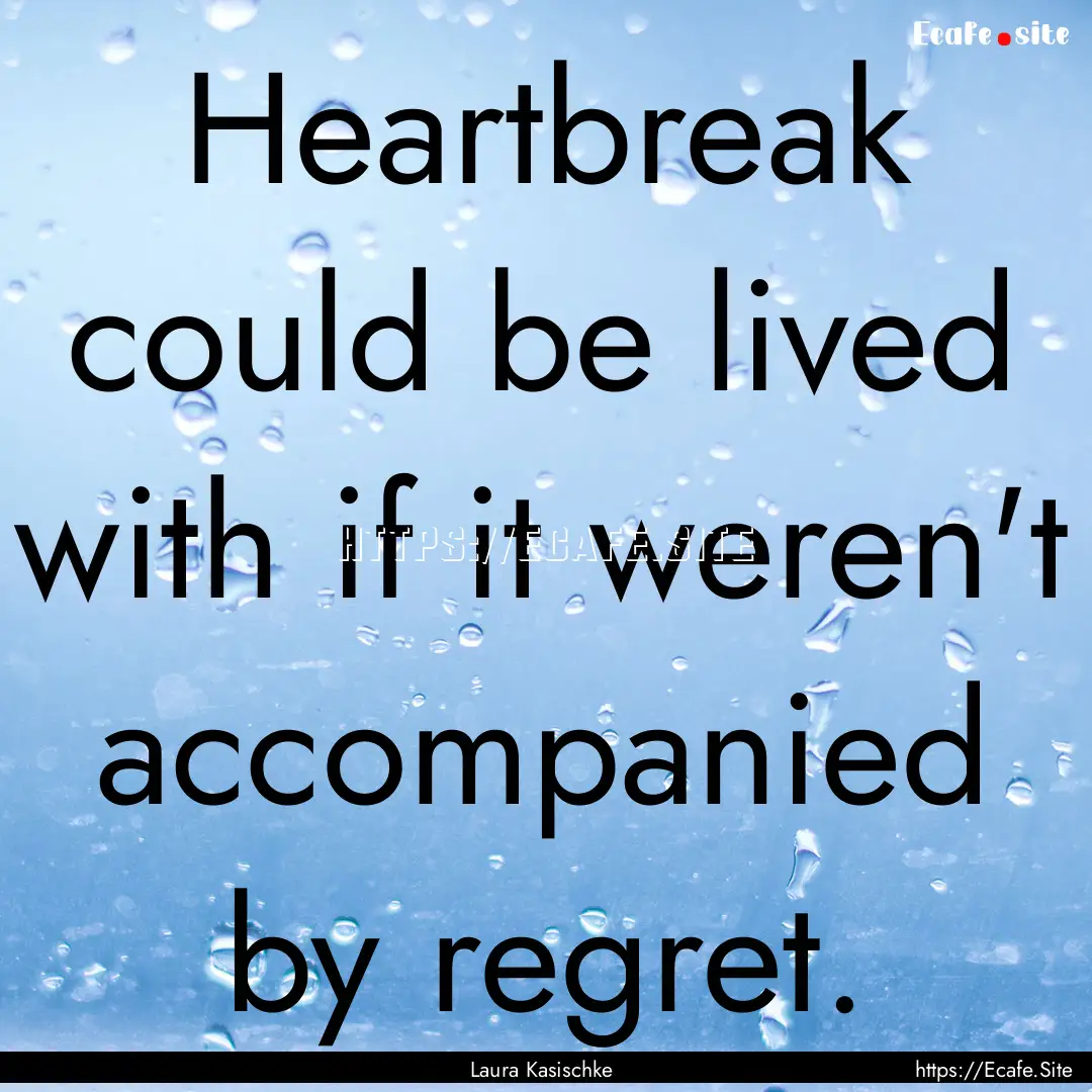 Heartbreak could be lived with if it weren't.... : Quote by Laura Kasischke