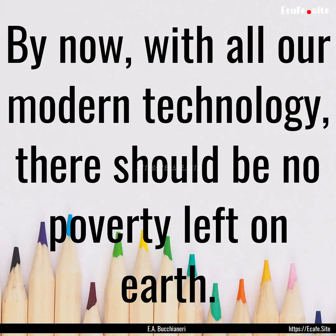 By now, with all our modern technology, there.... : Quote by E.A. Bucchianeri