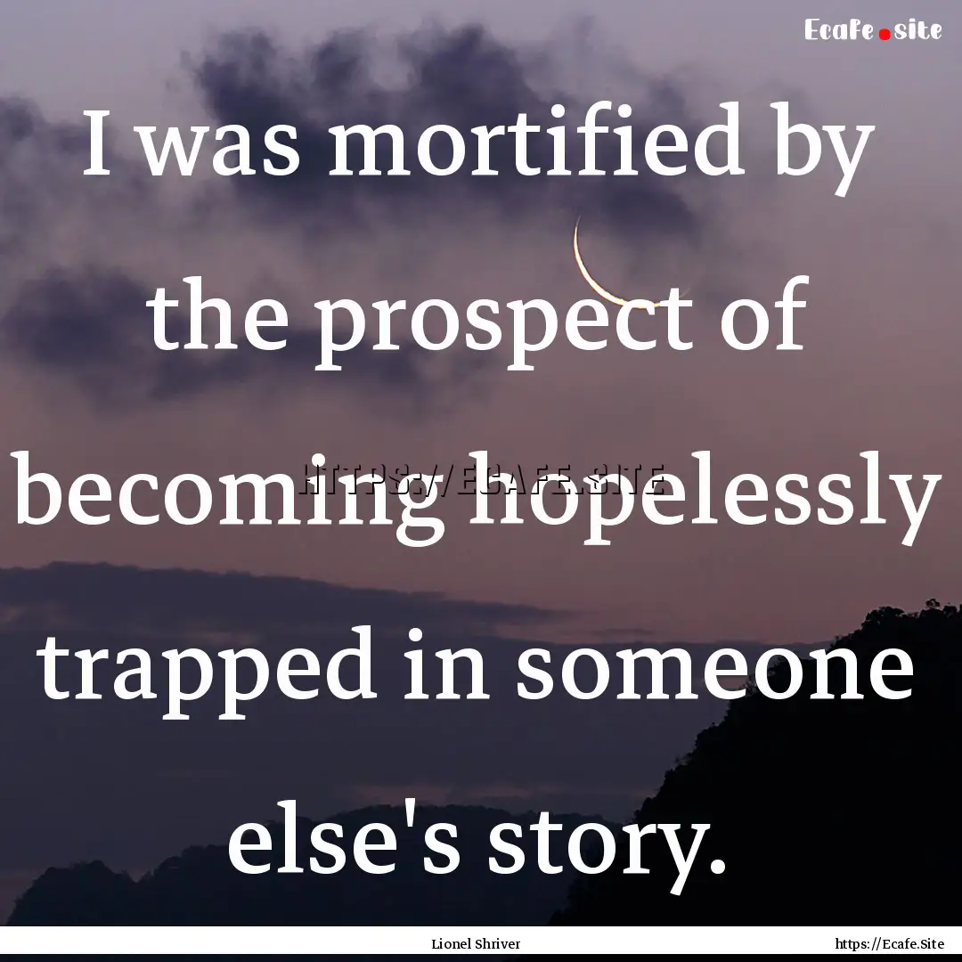 I was mortified by the prospect of becoming.... : Quote by Lionel Shriver