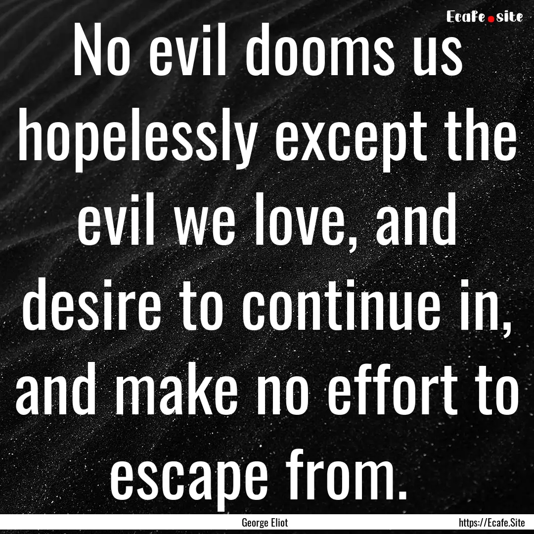 No evil dooms us hopelessly except the evil.... : Quote by George Eliot