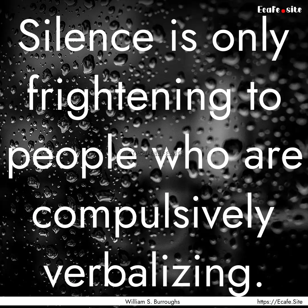 Silence is only frightening to people who.... : Quote by William S. Burroughs