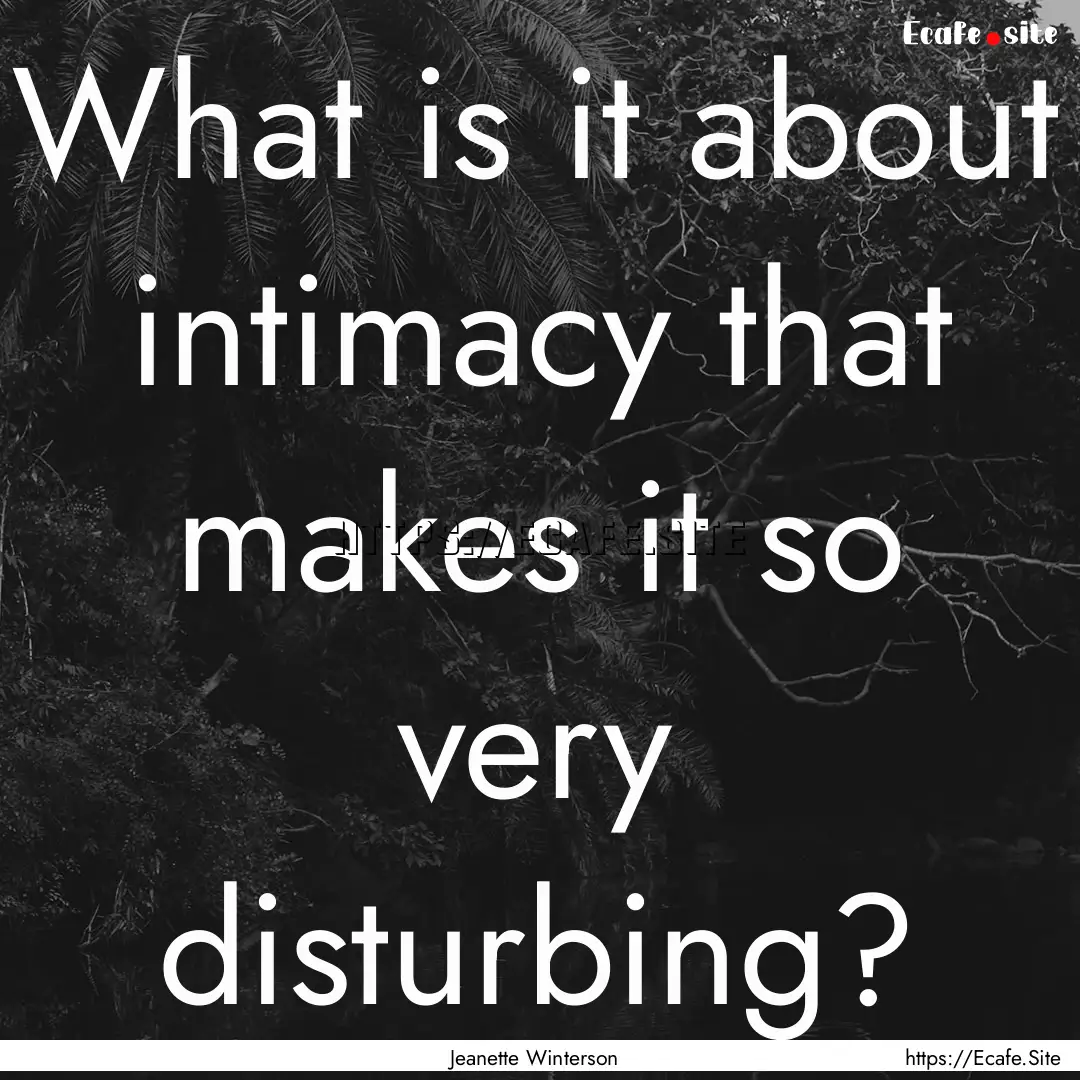 What is it about intimacy that makes it so.... : Quote by Jeanette Winterson